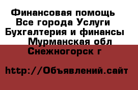 Финансовая помощь - Все города Услуги » Бухгалтерия и финансы   . Мурманская обл.,Снежногорск г.